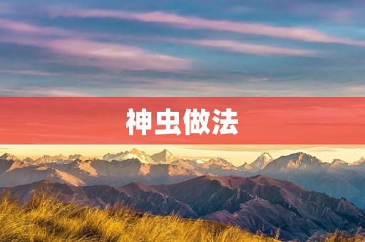 神虫做法:智慧与美味的结合 神虫做法:智慧与美味的结合