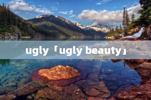 ugly「ugly beauty」 ugly「ugly beauty」