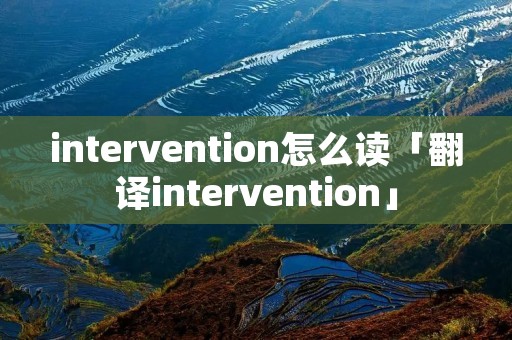 intervention怎么读「翻译intervention」 intervention怎么读「翻译intervention」