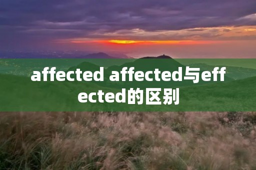 affected affected与effected的区别 affected affected与effected的区别