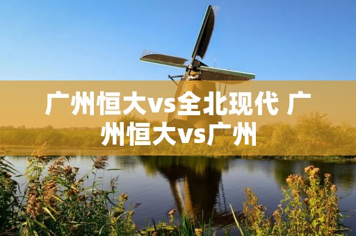 广州恒大vs全北现代 广州恒大vs广州