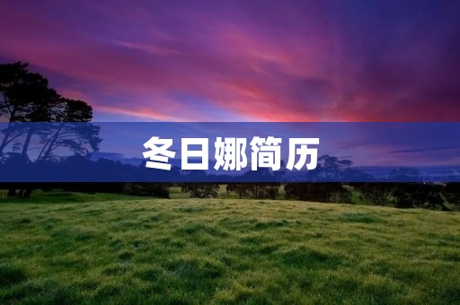 冬日娜简历：努力拼搏，追求卓越