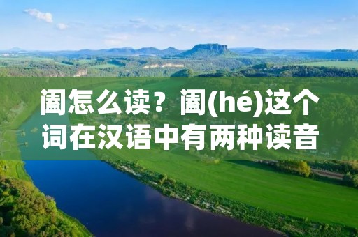阖怎么读?阖(hé)这个词在汉语中有两种读音,分别是hé和hè。