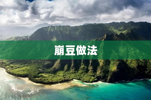 崩豆做法:传统美味的家常菜品 崩豆做法:传统美味的家常菜品