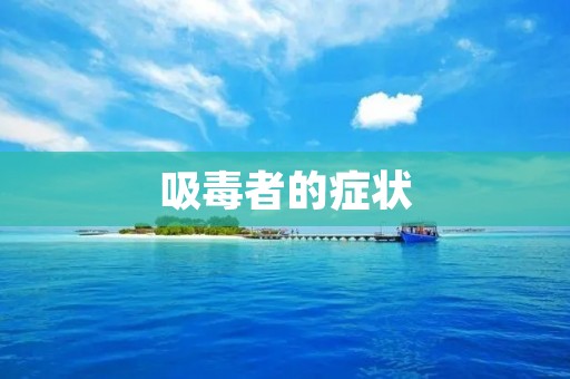 吸毒者的症状:从身体到心理的全面影响