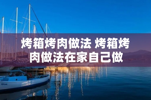 烤箱烤肉做法 烤箱烤肉做法在家自己做