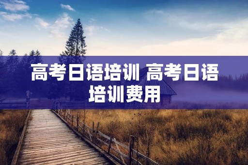 高考日语培训 高考日语培训费用