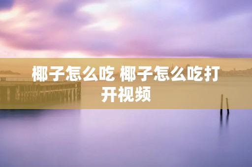 椰子怎么吃 椰子怎么吃打开视频