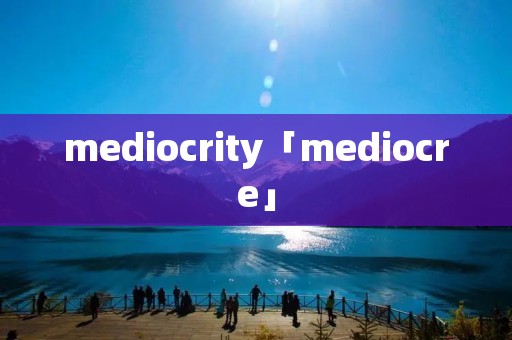 mediocrity「mediocre」 mediocrity「mediocre」