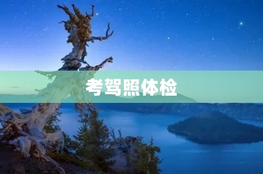 考驾照体检:为了安全驾驶,体检必不可少 考驾照体检:为了安全驾驶,体检必不可少