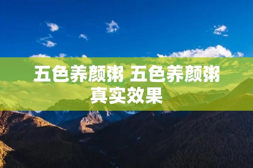 五色养颜粥 五色养颜粥真实效果