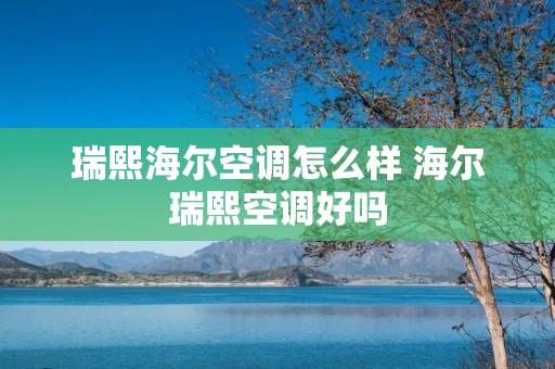 瑞熙海尔空调怎么样 海尔瑞熙空调好吗