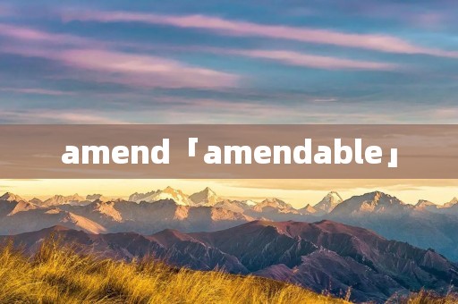 amend「amendable」 amend「amendable」
