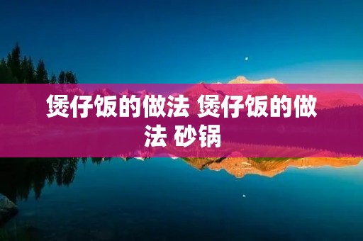 煲仔饭的做法 煲仔饭的做法 砂锅