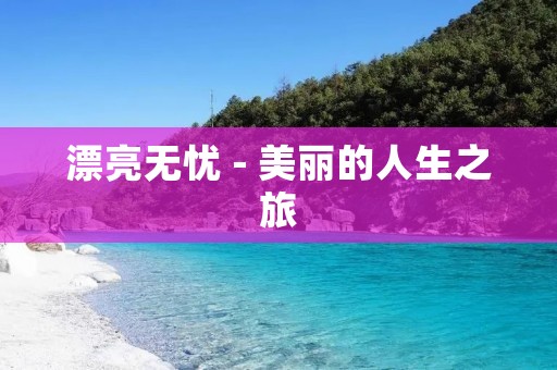 漂亮无忧 - 美丽的人生之旅