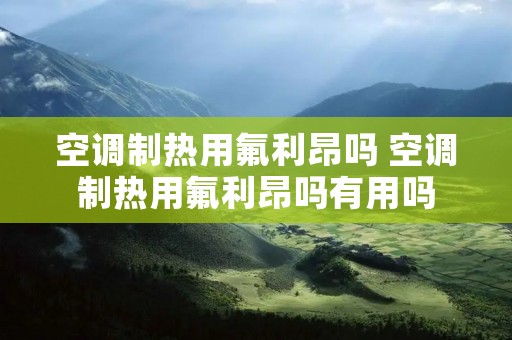 空调制热用氟利昂吗 空调制热用氟利昂吗有用吗
