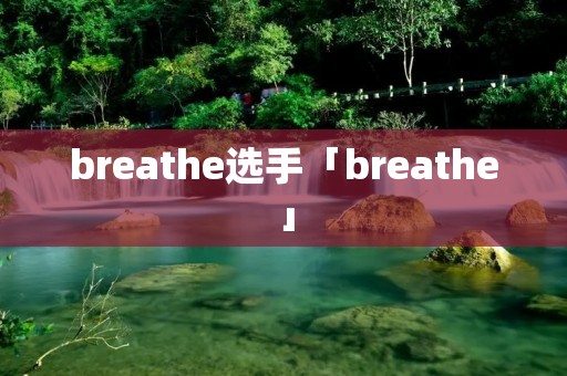 breathe选手「breathe」 breathe选手「breathe」
