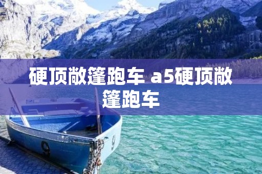 硬顶敞篷跑车 a5硬顶敞篷跑车 硬顶敞篷跑车 a5硬顶敞篷跑车
