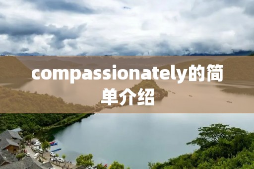 compassionately的简单介绍 compassionately的简单介绍