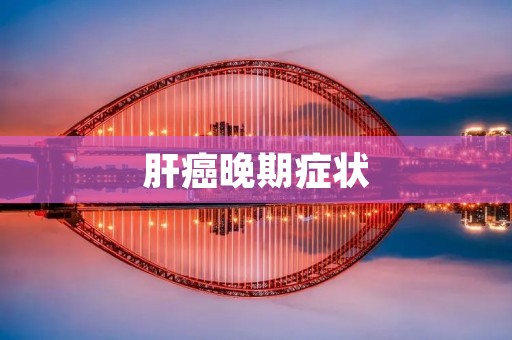 肝癌晚期症状:详细描述及分析