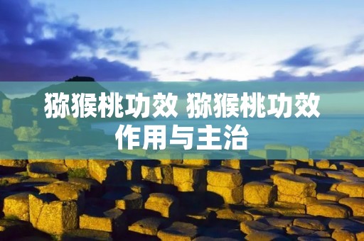 猕猴桃功效 猕猴桃功效作用与主治