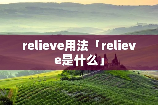 relieve用法「relieve是什么」