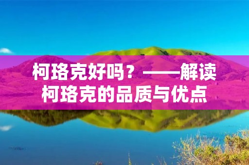柯珞克好吗?——解读柯珞克的品质与优点 柯珞克好吗?——解读柯珞克的品质与优点