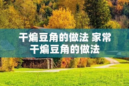 干煸豆角的做法 家常干煸豆角的做法