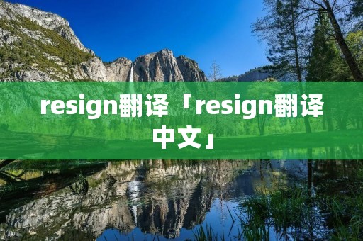 resign翻译「resign翻译中文」