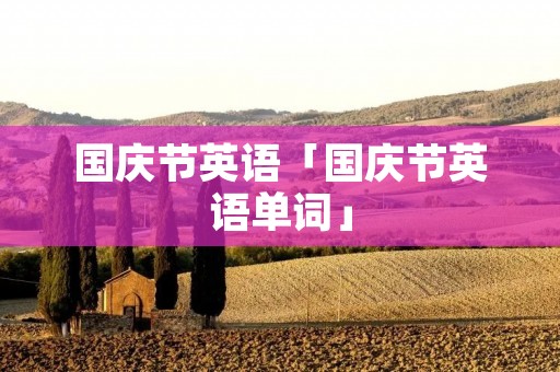 国庆节英语「国庆节英语单词」