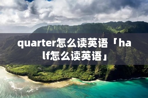 quarter怎么读英语「half怎么读英语」