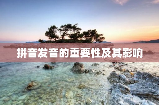 拼音发音的重要性及其影响