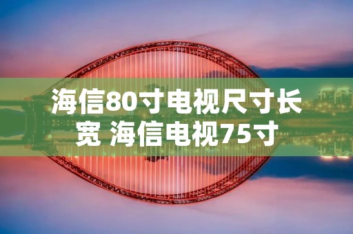 海信80寸电视尺寸长宽 海信电视75寸 海信80寸电视尺寸长宽 海信电视75寸