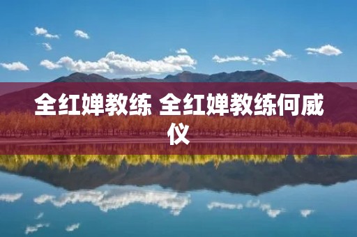 全红婵教练 全红婵教练何威仪 全红婵教练 全红婵教练何威仪