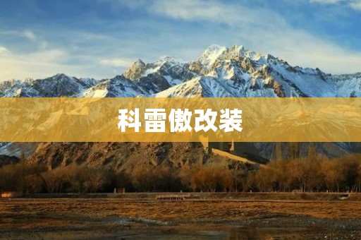 科雷傲改装:个性化定制为你的座驾增添独特魅力 科雷傲改装:个性化定制为你的座驾增添独特魅力