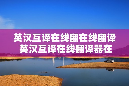 英汉互译在线翻在线翻译 英汉互译在线翻译器在线翻译