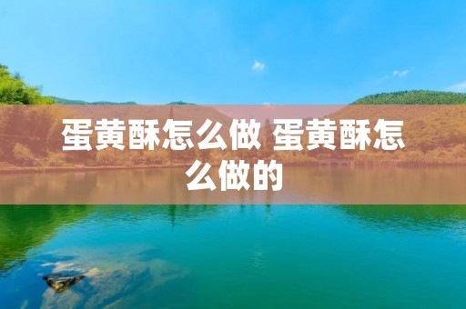 蛋黄酥怎么做 蛋黄酥怎么做的