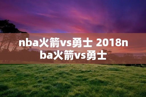 nba火箭vs勇士 2018nba火箭vs勇士