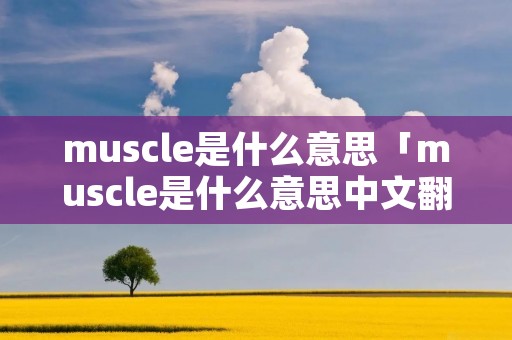 muscle是什么意思「muscle是什么意思中文翻译是什么意思啊了」