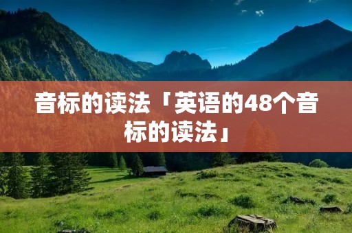 音标的读法「英语的48个音标的读法」 音标的读法「英语的48个音标的读法」