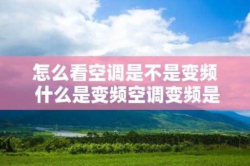 怎么看空调是不是变频 什么是变频空调变频是什么意思