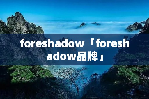 foreshadow「foreshadow品牌」 foreshadow「foreshadow品牌」