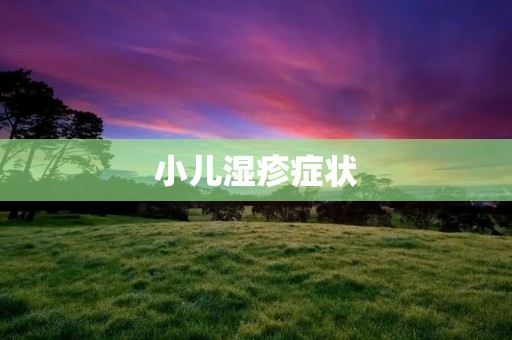 小儿湿疹症状:了解、预防与治疗