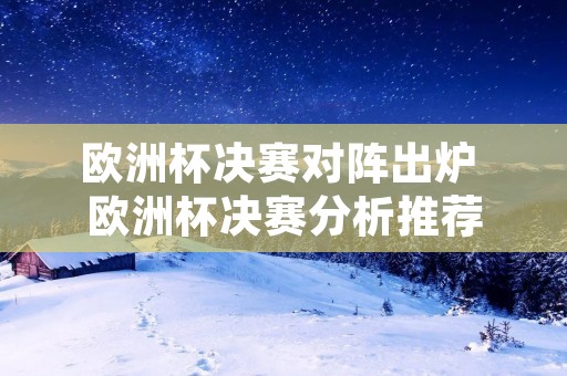 欧洲杯决赛对阵出炉 欧洲杯决赛分析推荐 欧洲杯决赛对阵出炉 欧洲杯决赛分析推荐