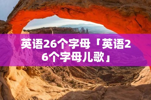 英语26个字母「英语26个字母儿歌」 英语26个字母「英语26个字母儿歌」