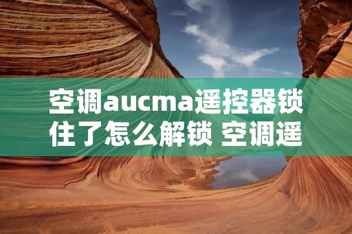 空调aucma遥控器锁住了怎么解锁 空调遥控器锁住了,怎么解锁?