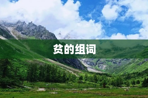 贫的组词:贫困、贫穷、贫瘠、贫乏、贫血、贫苦、贫瘦、贫病、贫弱、贫寒、贫民、贫矿、贫疾、贫寡、贫乏、贫困线、贫民窟、贫病交加、贫困地区、贫弱群体。