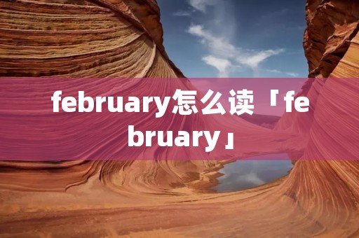 february怎么读「february」