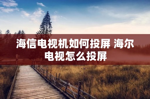 海信电视机如何投屏 海尔电视怎么投屏