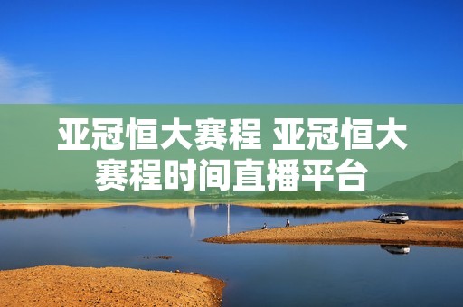 亚冠恒大赛程 亚冠恒大赛程时间直播平台 亚冠恒大赛程 亚冠恒大赛程时间直播平台